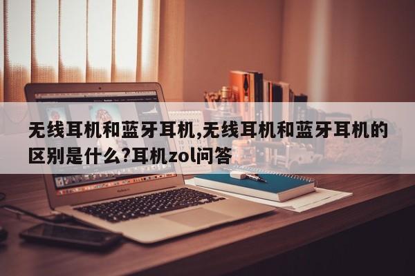 无线耳机和蓝牙耳机,无线耳机和蓝牙耳机的区别是什么?耳机zol问答