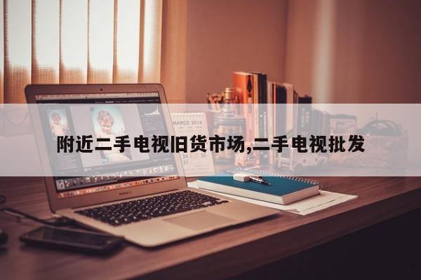 附近二手电视旧货市场,二手电视批发