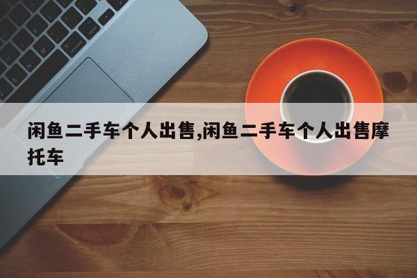 闲鱼二手车个人出售,闲鱼二手车个人出售摩托车