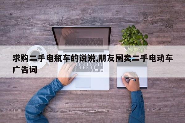 求购二手电瓶车的说说,朋友圈卖二手电动车广告词