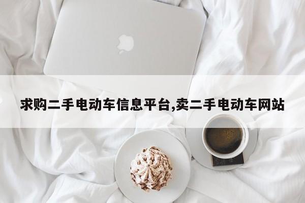 求购二手电动车信息平台,卖二手电动车网站