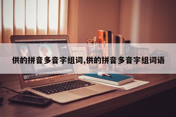 供的拼音多音字组词,供的拼音多音字组词语