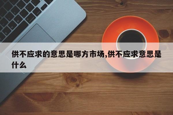 供不应求的意思是哪方市场,供不应求意思是什么