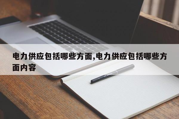 电力供应包括哪些方面,电力供应包括哪些方面内容