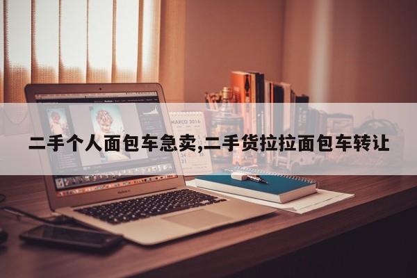 二手个人面包车急卖,二手货拉拉面包车转让