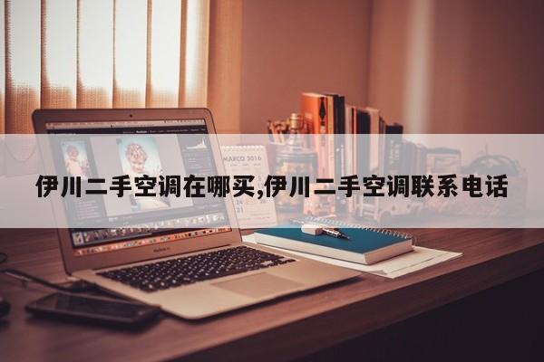 伊川二手空调在哪买,伊川二手空调联系电话