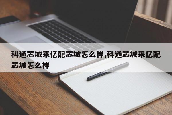 科通芯城来亿配芯城怎么样,科通芯城来亿配芯城怎么样