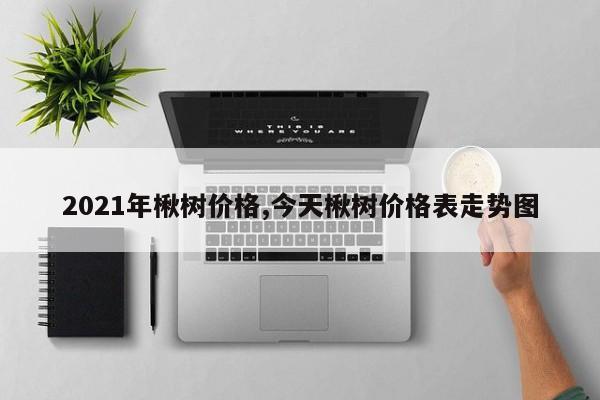 2021年楸树价格,今天楸树价格表走势图